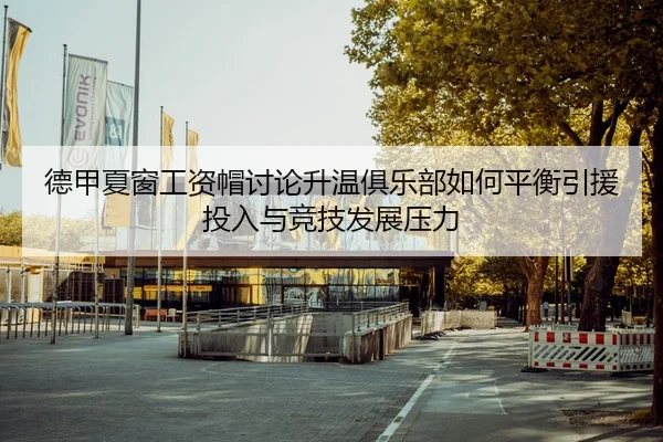 德甲夏窗工资帽讨论升温俱乐部如何平衡引援投入与竞技发展压力