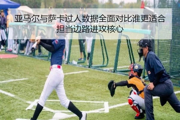 亚马尔与萨卡过人数据全面对比谁更适合担当边路进攻核心